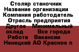 Столяр-станочник › Название организации ­ Компания-работодатель › Отрасль предприятия ­ Другое › Минимальный оклад ­ 1 - Все города Работа » Вакансии   . Ненецкий АО,Красное п.